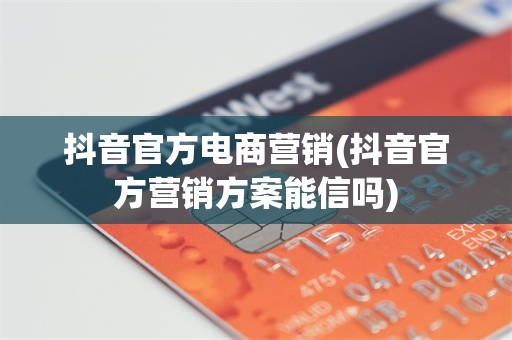 抖音官方电商营销(抖音官方营销方案能信吗)