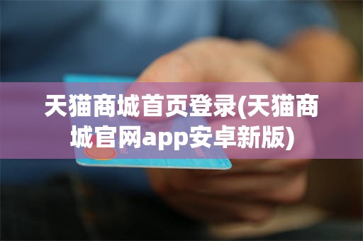 天猫商城首页登录(天猫商城官网app安卓新版)