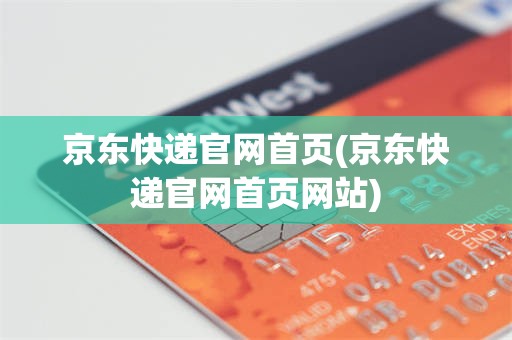 京东快递官网首页(京东快递官网首页网站)