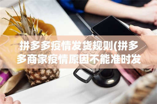 拼多多疫情发货规则(拼多多商家疫情原因不能准时发货会处罚吗)