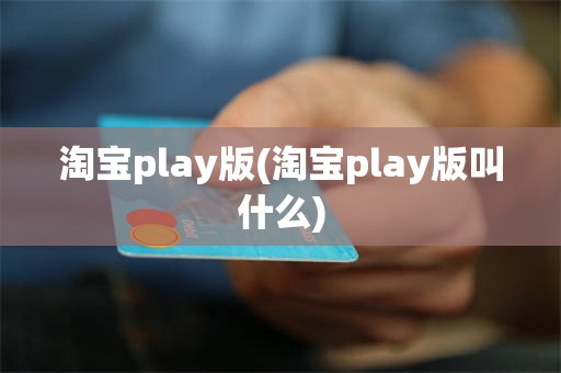淘宝play版(淘宝play版叫什么)
