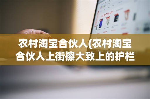 农村淘宝合伙人(农村淘宝合伙人上街擦大致上的护栏)