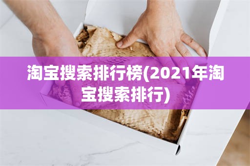 淘宝搜索排行榜(2021年淘宝搜索排行)