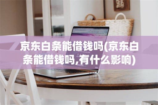 京东白条能借钱吗(京东白条能借钱吗,有什么影响)