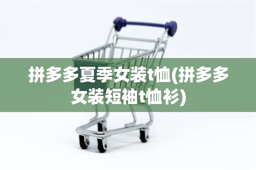拼多多夏季女装t恤(拼多多女装短袖t恤衫)
