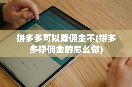拼多多可以赚佣金不(拼多多挣佣金的怎么做)