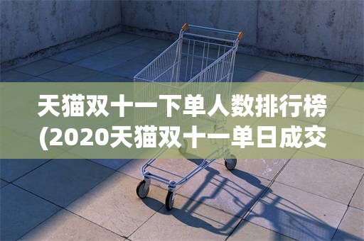 天猫双十一下单人数排行榜(2020天猫双十一单日成交额)