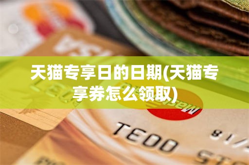 天猫专享日的日期(天猫专享券怎么领取)