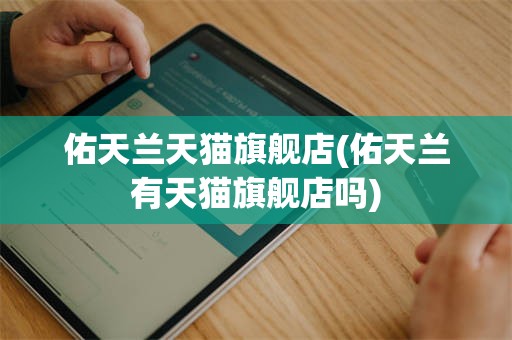 佑天兰天猫旗舰店(佑天兰有天猫旗舰店吗)