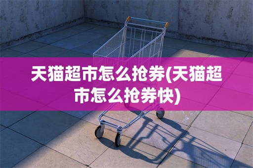 天猫超市怎么抢券(天猫超市怎么抢券快)