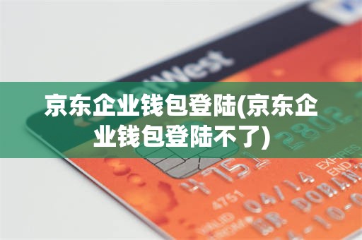 京东企业钱包登陆(京东企业钱包登陆不了)
