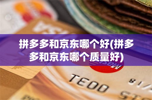 拼多多和京东哪个好(拼多多和京东哪个质量好)