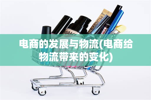 电商的发展与物流(电商给物流带来的变化)