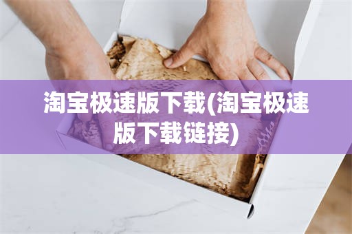 淘宝极速版下载(淘宝极速版下载链接)