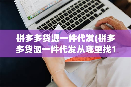 拼多多货源一件代发(拼多多货源一件代发从哪里找1688店铺)