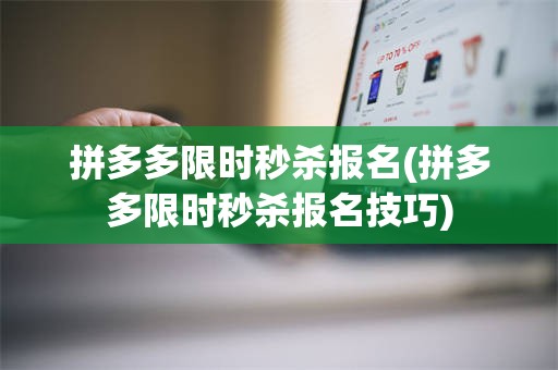 拼多多限时秒杀报名(拼多多限时秒杀报名技巧)