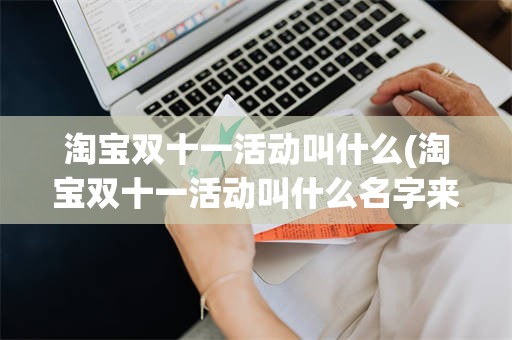 淘宝双十一活动叫什么(淘宝双十一活动叫什么名字来着)