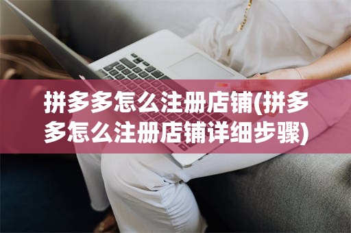 拼多多怎么注册店铺(拼多多怎么注册店铺详细步骤)