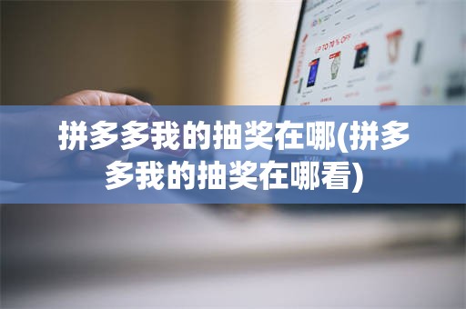 拼多多我的抽奖在哪(拼多多我的抽奖在哪看)