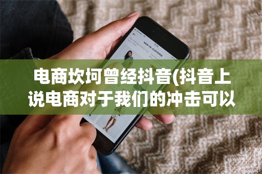电商坎坷曾经抖音(抖音上说电商对于我们的冲击可以吗)