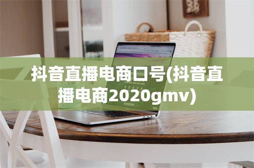 抖音直播电商口号(抖音直播电商2020gmv)