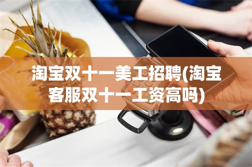淘宝双十一美工招聘(淘宝客服双十一工资高吗)