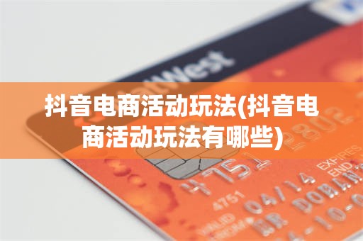 抖音电商活动玩法(抖音电商活动玩法有哪些)