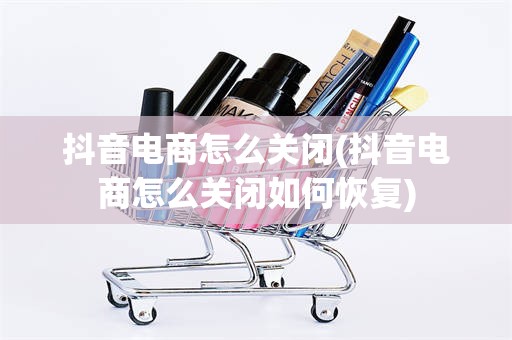 抖音电商怎么关闭(抖音电商怎么关闭如何恢复)