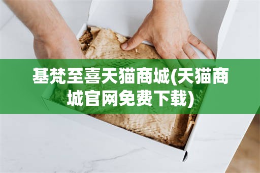基梵至喜天猫商城(天猫商城官网免费下载)