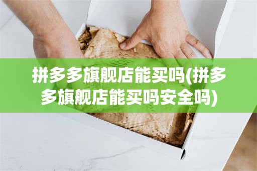 拼多多旗舰店能买吗(拼多多旗舰店能买吗安全吗)