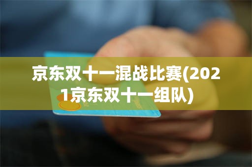 京东双十一混战比赛(2021京东双十一组队)