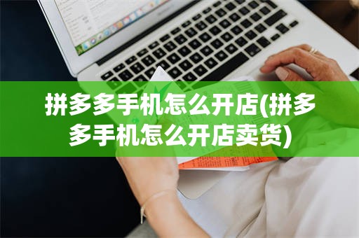 拼多多手机怎么开店(拼多多手机怎么开店卖货)