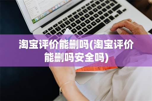 淘宝评价能删吗(淘宝评价能删吗安全吗)