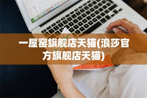 一屋窑旗舰店天猫(浪莎官方旗舰店天猫)