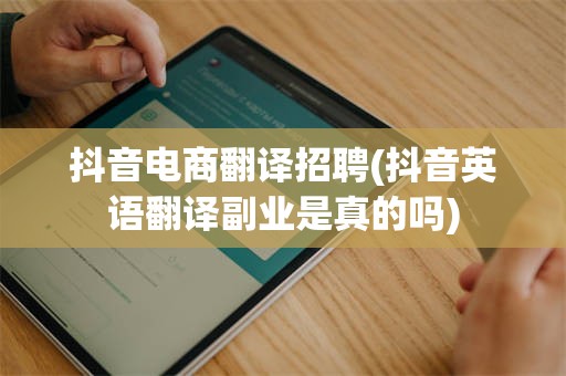 抖音电商翻译招聘(抖音英语翻译副业是真的吗)