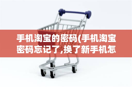 手机淘宝的密码(手机淘宝密码忘记了,换了新手机怎么办)