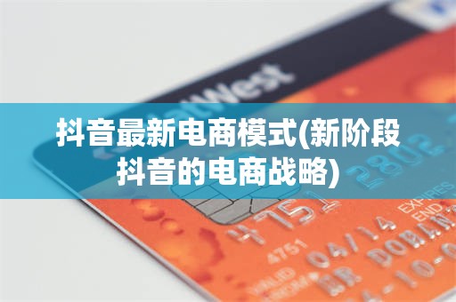 抖音最新电商模式(新阶段抖音的电商战略)