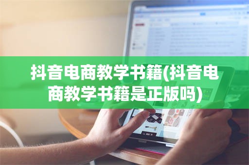 抖音电商教学书籍(抖音电商教学书籍是正版吗)