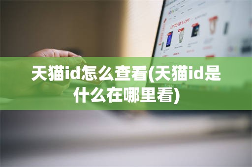 天猫id怎么查看(天猫id是什么在哪里看)