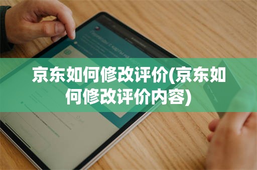 京东如何修改评价(京东如何修改评价内容)