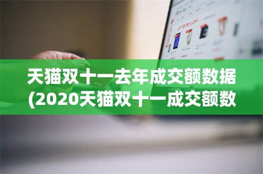 天猫双十一去年成交额数据(2020天猫双十一成交额数据)