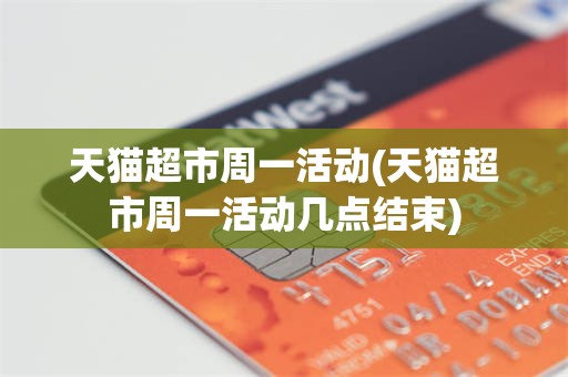 天猫超市周一活动(天猫超市周一活动几点结束)