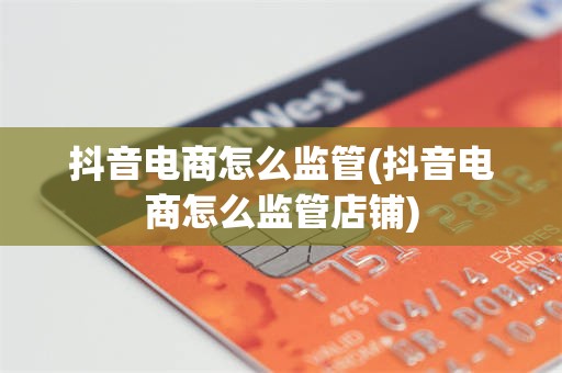抖音电商怎么监管(抖音电商怎么监管店铺)