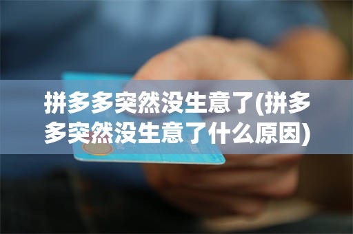 拼多多突然没生意了(拼多多突然没生意了什么原因)