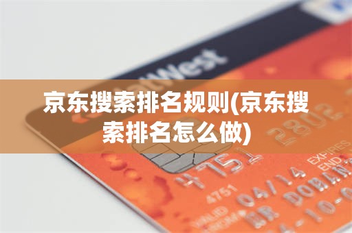 京东搜索排名规则(京东搜索排名怎么做)
