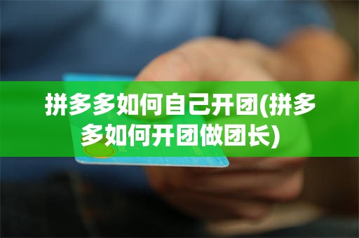 拼多多如何自己开团(拼多多如何开团做团长)