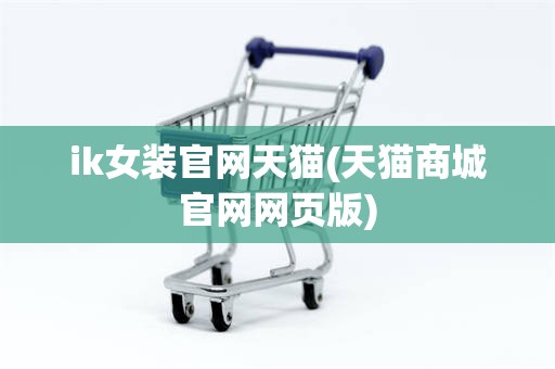ik女装官网天猫(天猫商城官网网页版)