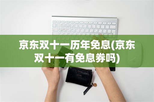 京东双十一历年免息(京东双十一有免息券吗)