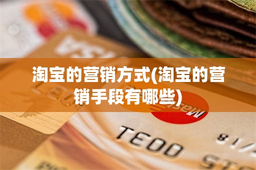 淘宝的营销方式(淘宝的营销手段有哪些)