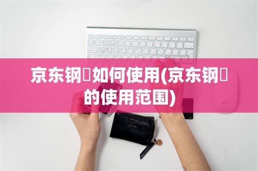 京东钢镚如何使用(京东钢镚的使用范围)